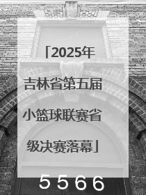 2025年吉林省第五届小篮球联赛省级决赛落幕