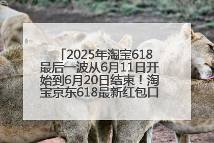 2025年淘宝618最后一波从6月11日开始到6月20日结束！淘宝京东618最新红包口令是：优惠礼包855