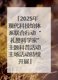 2025年现代科技馆体系联合行动“礼赞科学家”主题科普活动主场活动持续开展