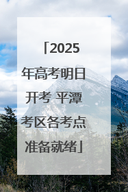 2025年高考明日开考 平潭考区各考点准备就绪