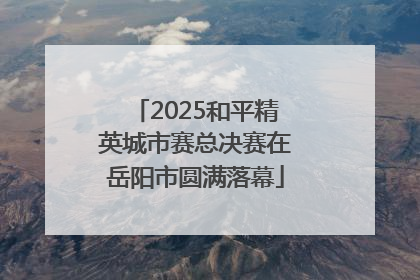 2025和平精英城市赛总决赛在岳阳市圆满落幕