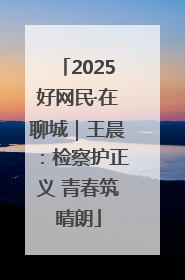 2025好网民·在聊城｜王晨：检察护正义 青春筑晴朗