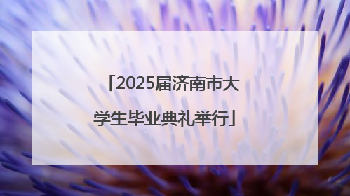 2025届济南市大学生毕业典礼举行