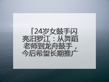 24岁女鼓手闪亮汨罗江：从舞蹈老师到龙舟鼓手，今后希望长期推广家乡文化