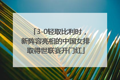 3-0轻取比利时，新阵容亮相的中国女排取得世联赛开门红