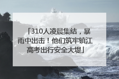 310人凌晨集结，暴雨中出击！他们筑牢镇江高考出行安全大堤