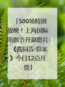 500场特别放映！上海国际电影节开幕影片《酱园弄·悬案》今日12点开票