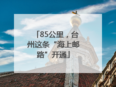85公里，台州这条“海上邮路”开通