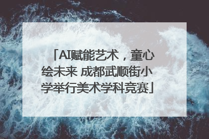 AI赋能艺术，童心绘未来 成都武顺街小学举行美术学科竞赛