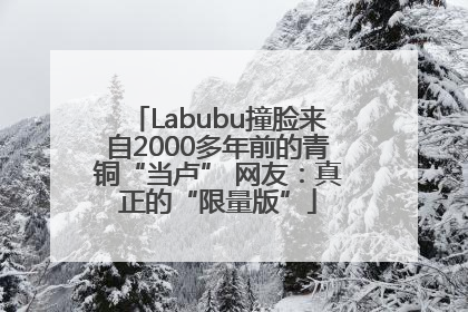 Labubu撞脸来自2000多年前的青铜“当卢” 网友：真正的“限量版”