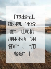 T3出行上线司机“平价餐” 让司机群体不再“用餐难”、“用餐贵”