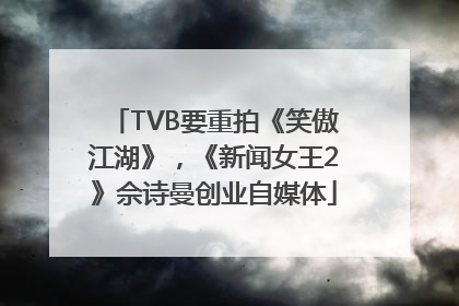 TVB要重拍《笑傲江湖》，《新闻女王2》佘诗曼创业自媒体